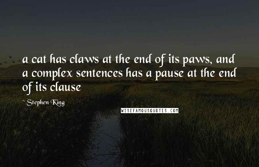 Stephen King Quotes: a cat has claws at the end of its paws, and a complex sentences has a pause at the end of its clause