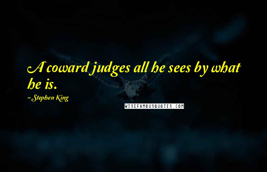 Stephen King Quotes: A coward judges all he sees by what he is.