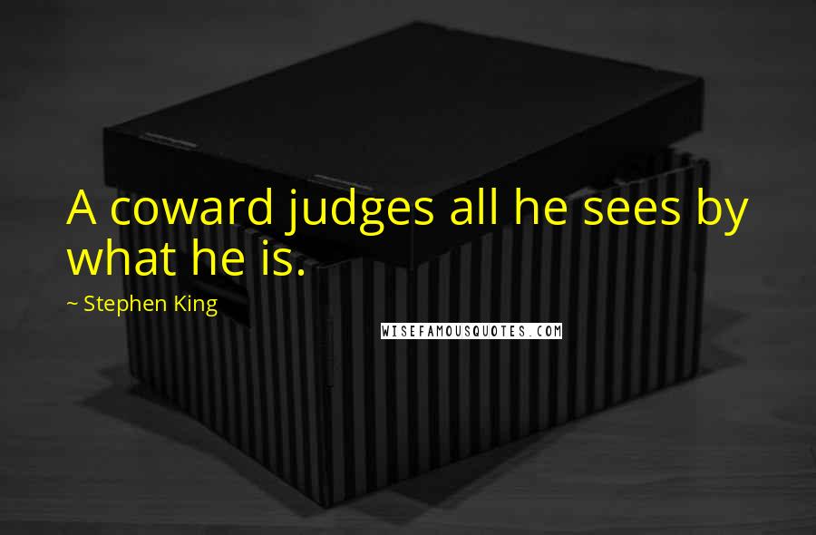 Stephen King Quotes: A coward judges all he sees by what he is.