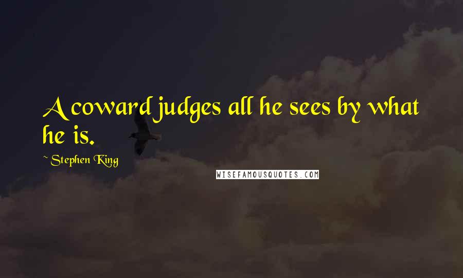 Stephen King Quotes: A coward judges all he sees by what he is.