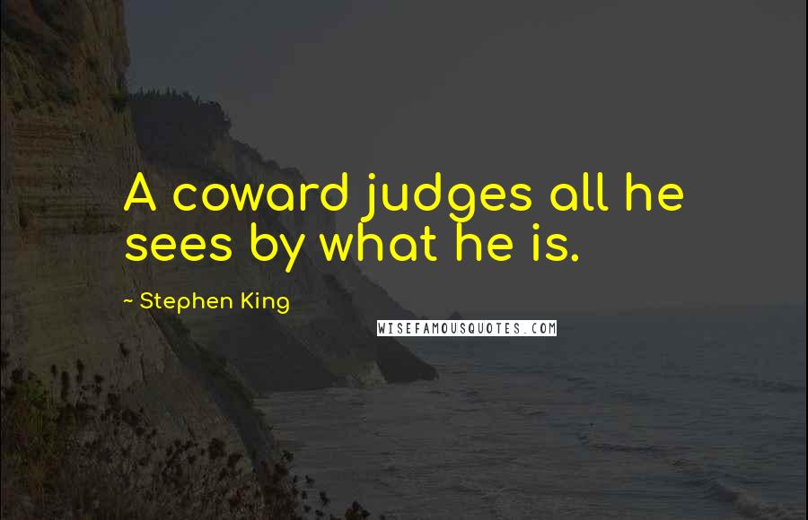 Stephen King Quotes: A coward judges all he sees by what he is.