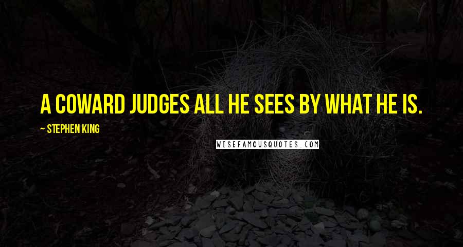 Stephen King Quotes: A coward judges all he sees by what he is.