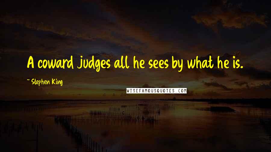 Stephen King Quotes: A coward judges all he sees by what he is.