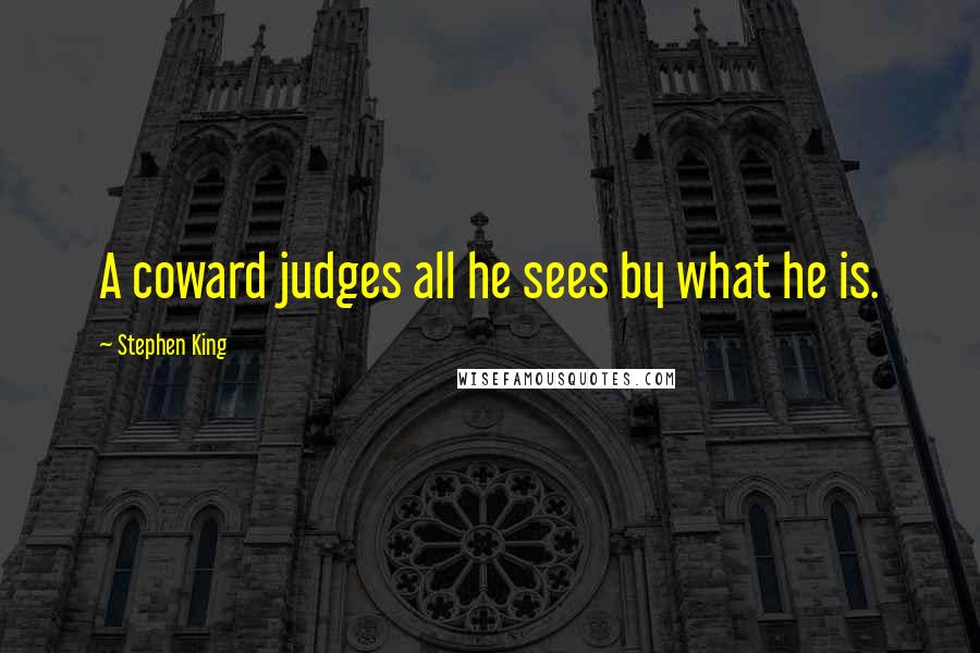 Stephen King Quotes: A coward judges all he sees by what he is.