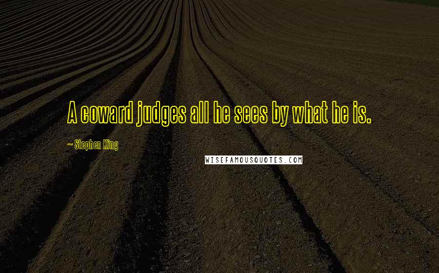 Stephen King Quotes: A coward judges all he sees by what he is.