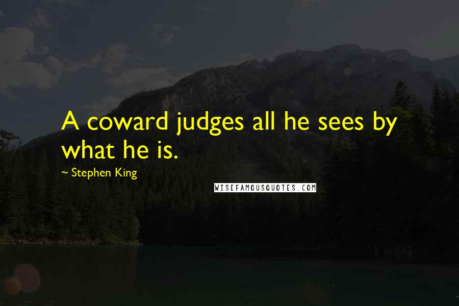 Stephen King Quotes: A coward judges all he sees by what he is.