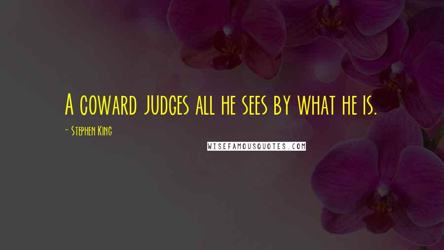 Stephen King Quotes: A coward judges all he sees by what he is.