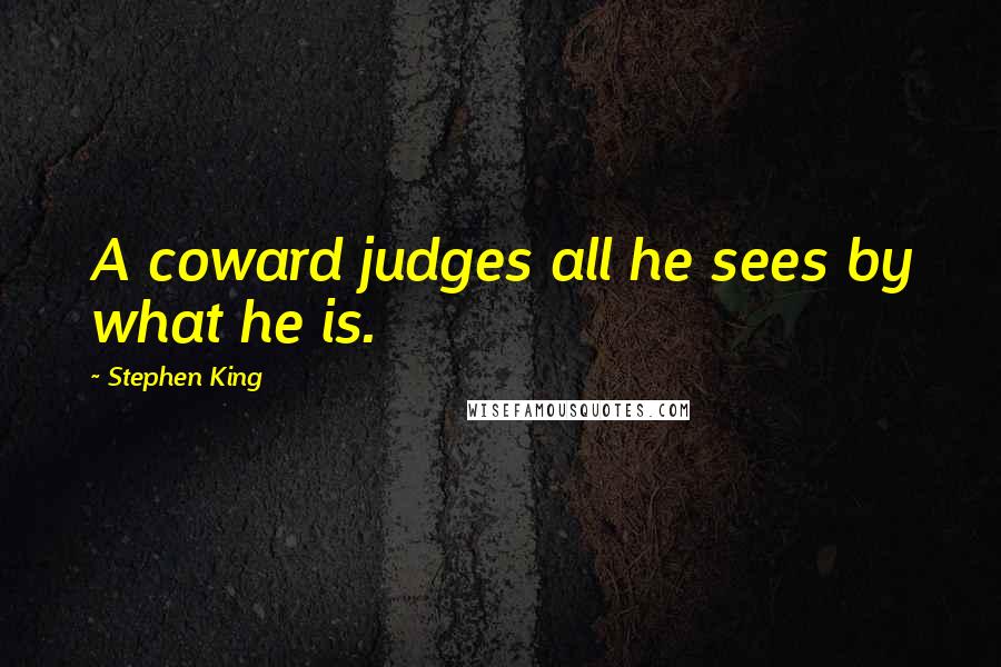 Stephen King Quotes: A coward judges all he sees by what he is.