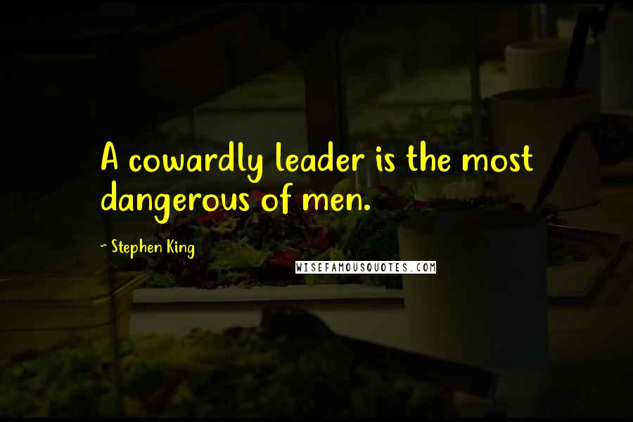 Stephen King Quotes: A cowardly leader is the most dangerous of men.