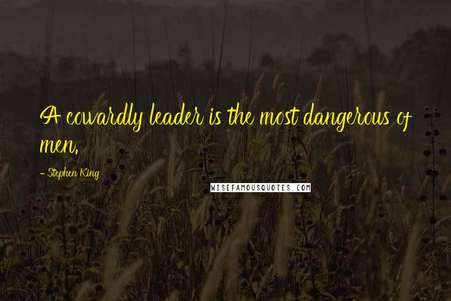 Stephen King Quotes: A cowardly leader is the most dangerous of men.