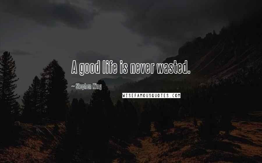 Stephen King Quotes: A good life is never wasted.