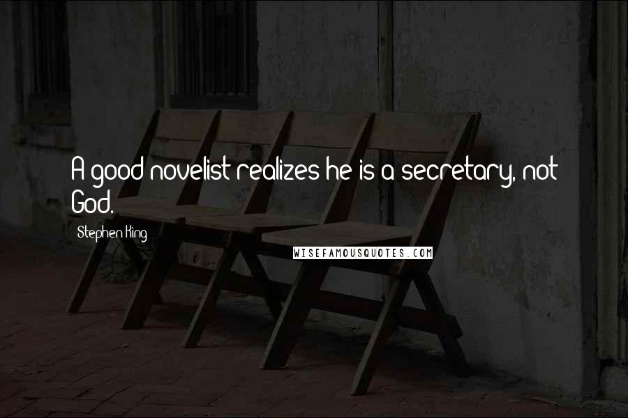 Stephen King Quotes: A good novelist realizes he is a secretary, not God.