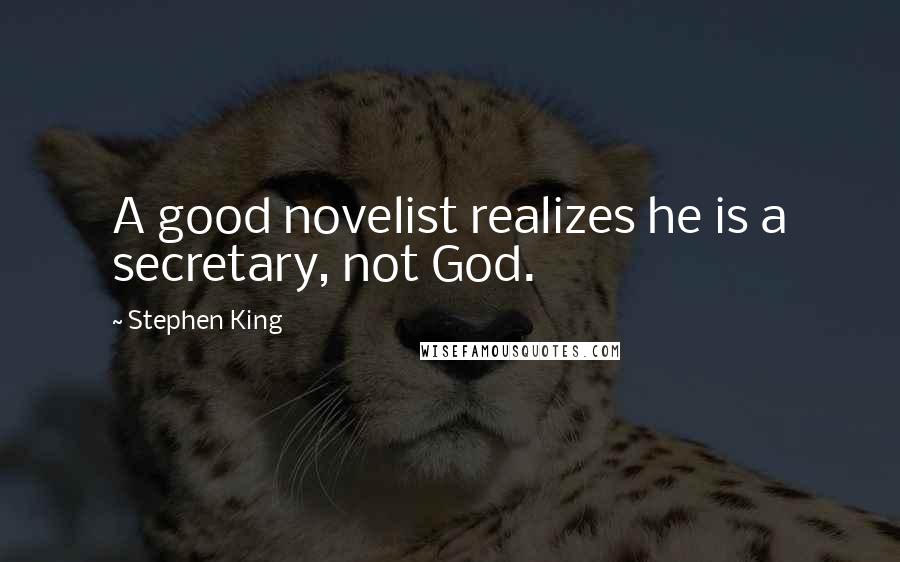 Stephen King Quotes: A good novelist realizes he is a secretary, not God.