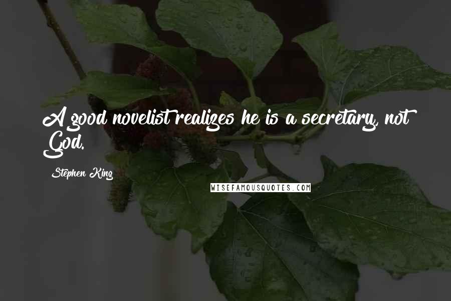 Stephen King Quotes: A good novelist realizes he is a secretary, not God.