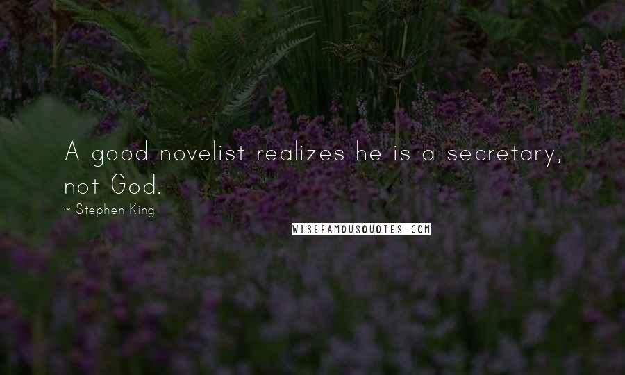 Stephen King Quotes: A good novelist realizes he is a secretary, not God.