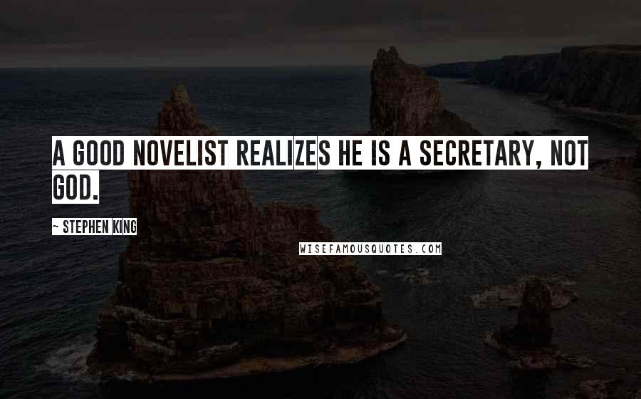 Stephen King Quotes: A good novelist realizes he is a secretary, not God.