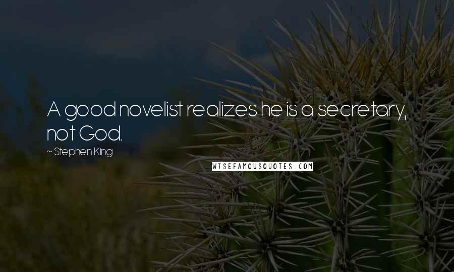 Stephen King Quotes: A good novelist realizes he is a secretary, not God.