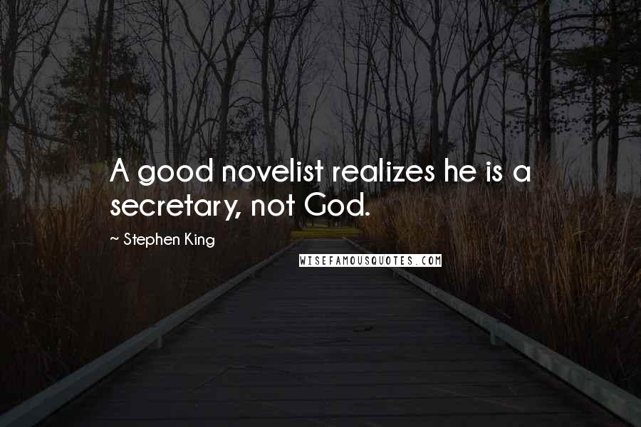 Stephen King Quotes: A good novelist realizes he is a secretary, not God.
