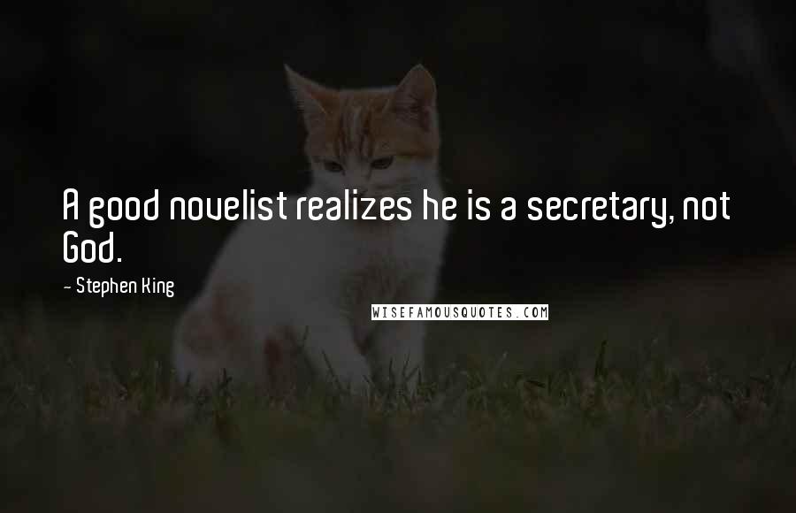 Stephen King Quotes: A good novelist realizes he is a secretary, not God.
