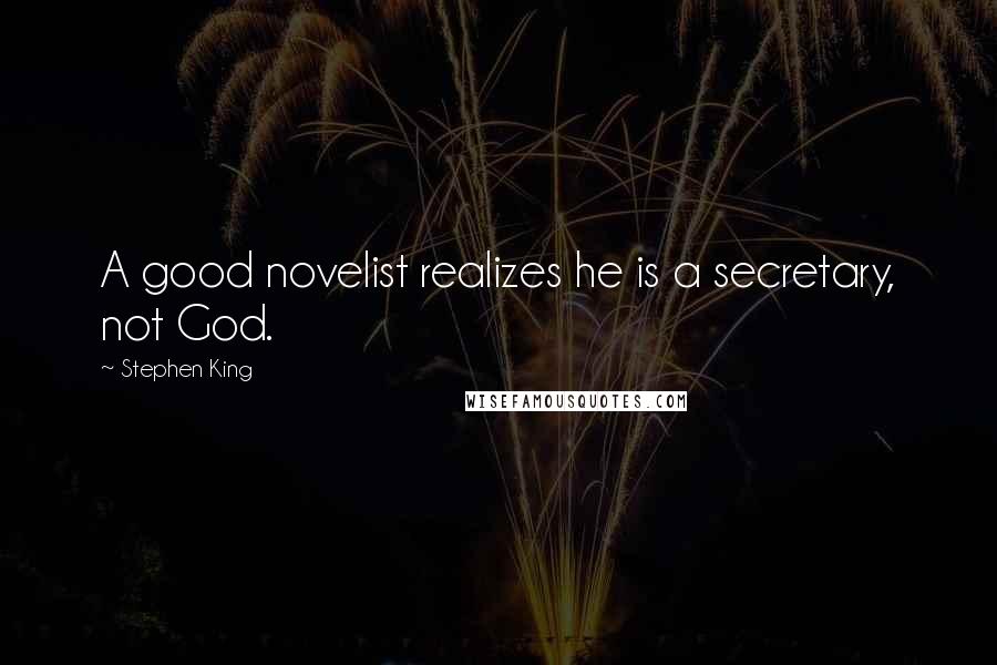 Stephen King Quotes: A good novelist realizes he is a secretary, not God.