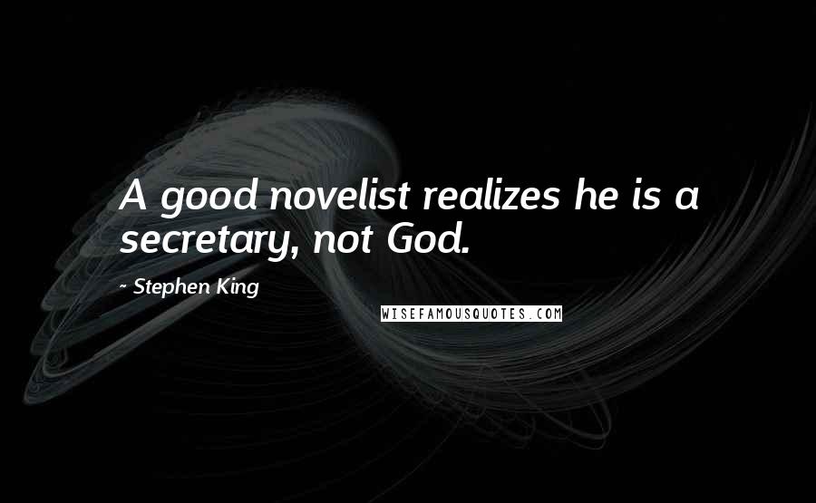 Stephen King Quotes: A good novelist realizes he is a secretary, not God.