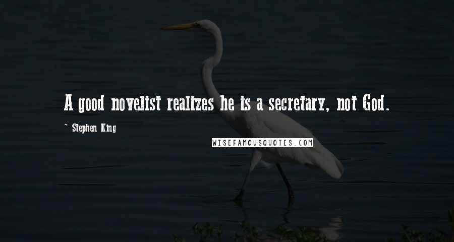 Stephen King Quotes: A good novelist realizes he is a secretary, not God.