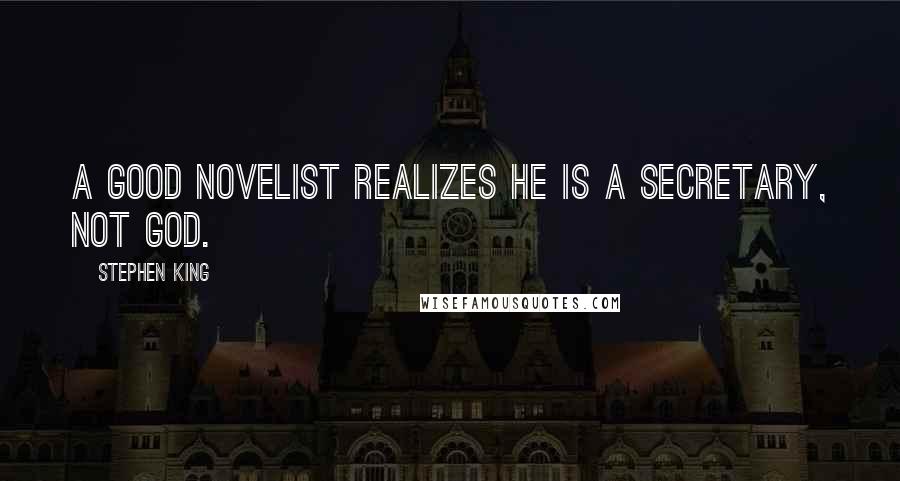 Stephen King Quotes: A good novelist realizes he is a secretary, not God.