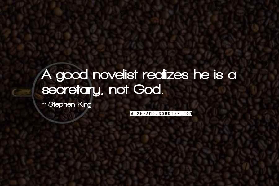 Stephen King Quotes: A good novelist realizes he is a secretary, not God.