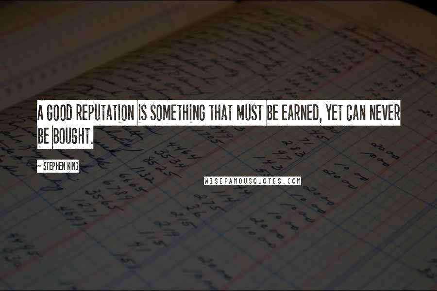 Stephen King Quotes: A good reputation is something that must be earned, yet can never be bought.