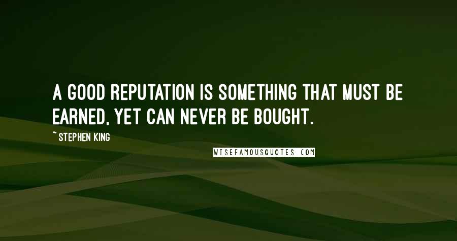 Stephen King Quotes: A good reputation is something that must be earned, yet can never be bought.
