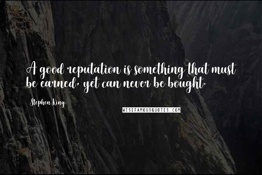 Stephen King Quotes: A good reputation is something that must be earned, yet can never be bought.