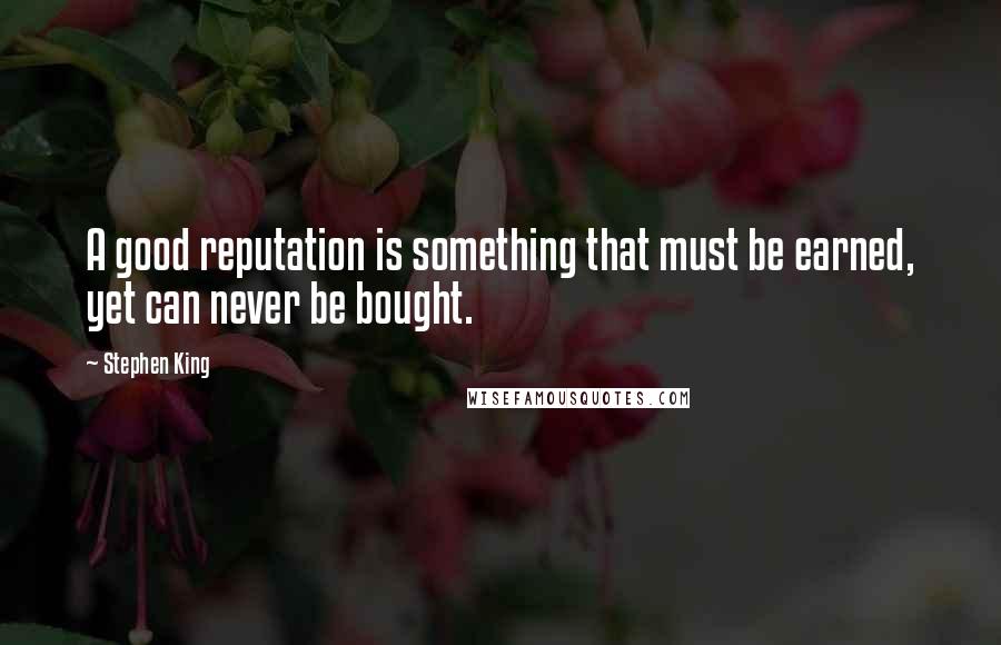 Stephen King Quotes: A good reputation is something that must be earned, yet can never be bought.