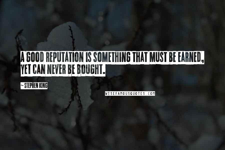 Stephen King Quotes: A good reputation is something that must be earned, yet can never be bought.