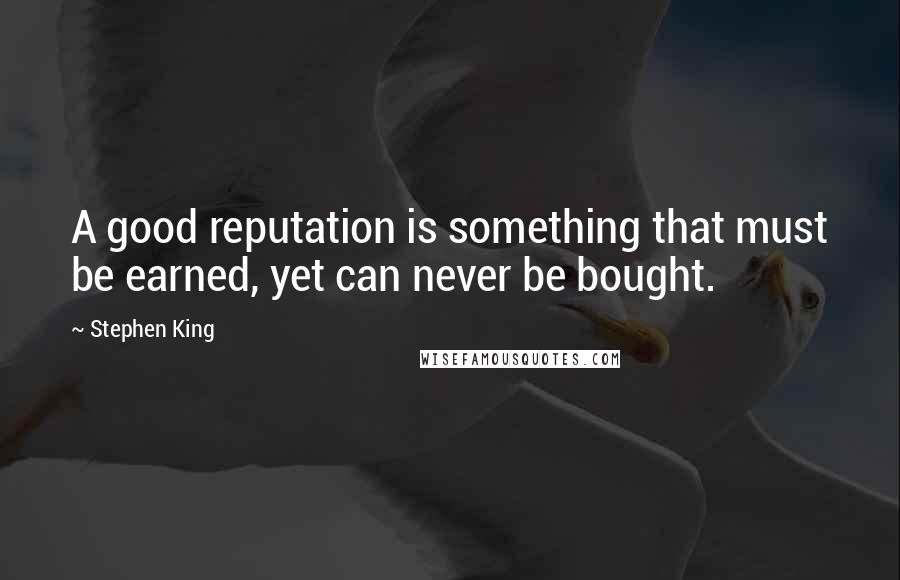 Stephen King Quotes: A good reputation is something that must be earned, yet can never be bought.