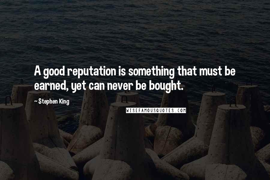 Stephen King Quotes: A good reputation is something that must be earned, yet can never be bought.