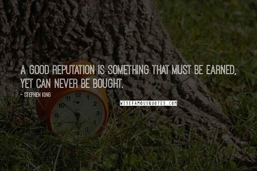 Stephen King Quotes: A good reputation is something that must be earned, yet can never be bought.