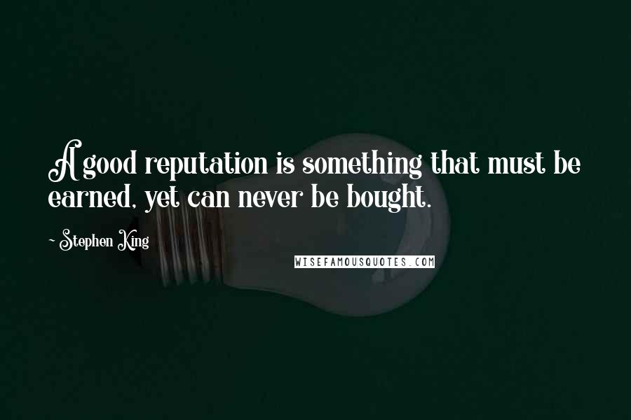 Stephen King Quotes: A good reputation is something that must be earned, yet can never be bought.