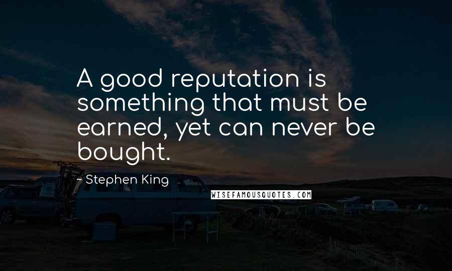 Stephen King Quotes: A good reputation is something that must be earned, yet can never be bought.