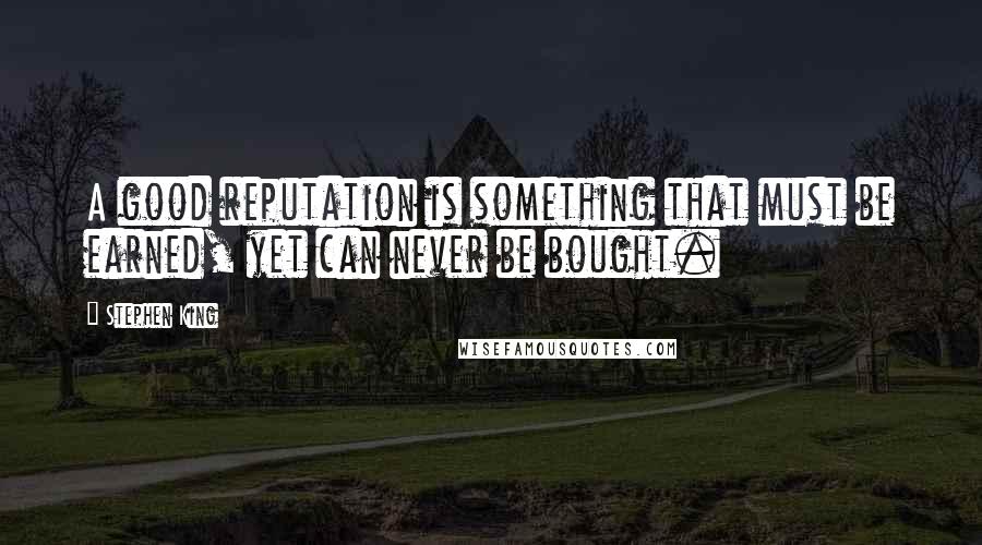 Stephen King Quotes: A good reputation is something that must be earned, yet can never be bought.