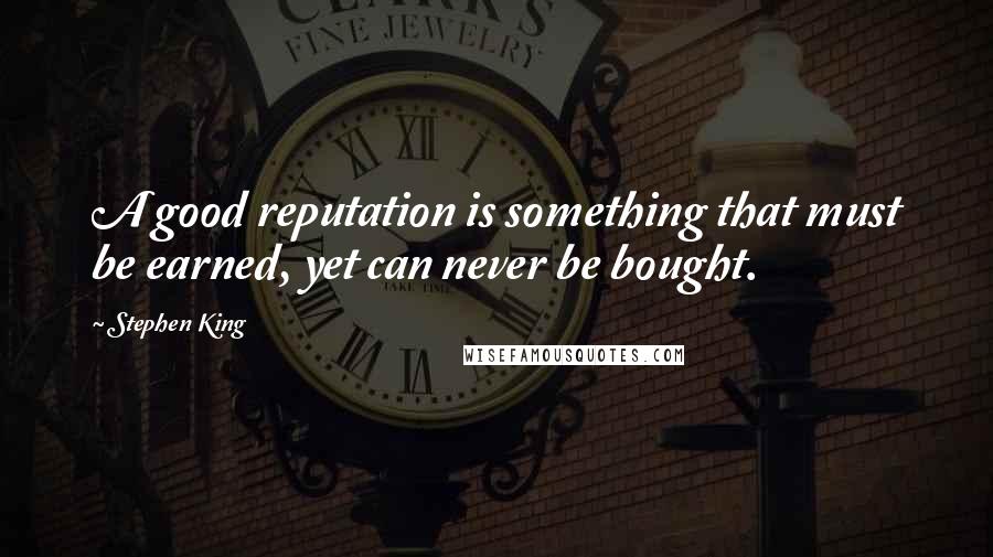 Stephen King Quotes: A good reputation is something that must be earned, yet can never be bought.