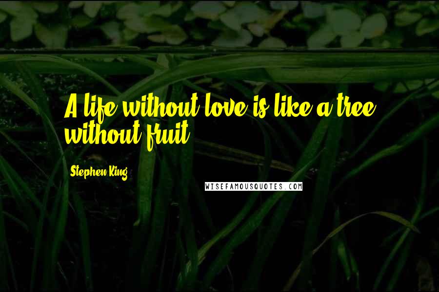 Stephen King Quotes: A life without love is like a tree without fruit.