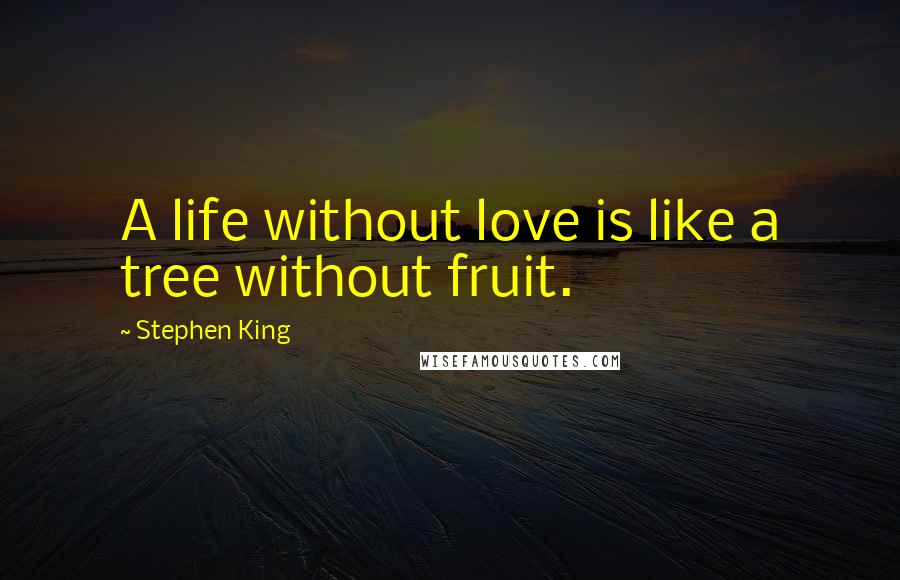 Stephen King Quotes: A life without love is like a tree without fruit.