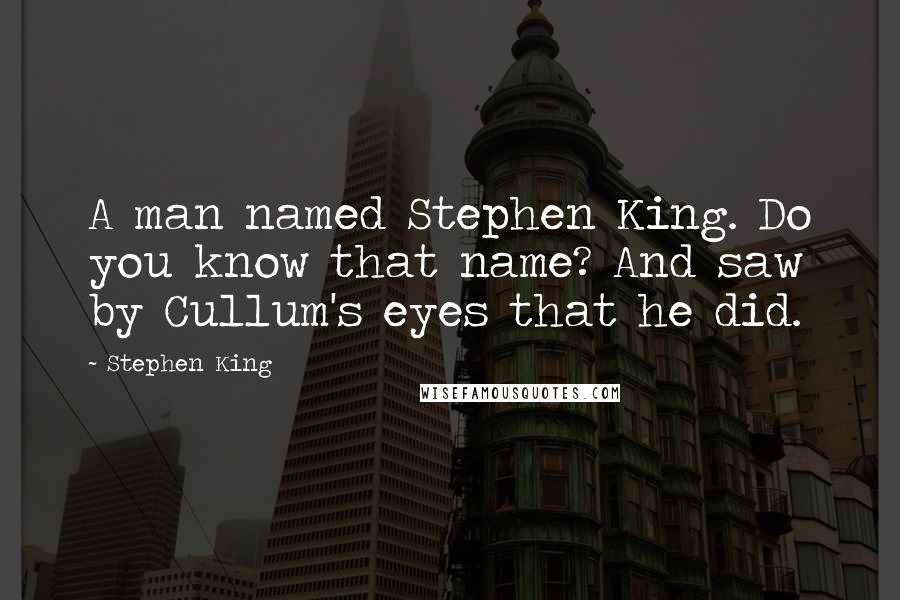 Stephen King Quotes: A man named Stephen King. Do you know that name? And saw by Cullum's eyes that he did.