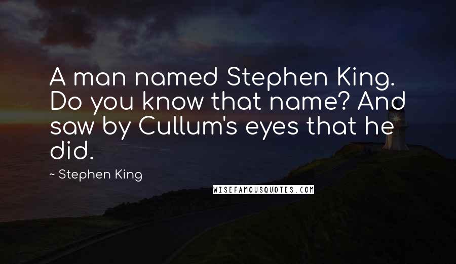 Stephen King Quotes: A man named Stephen King. Do you know that name? And saw by Cullum's eyes that he did.