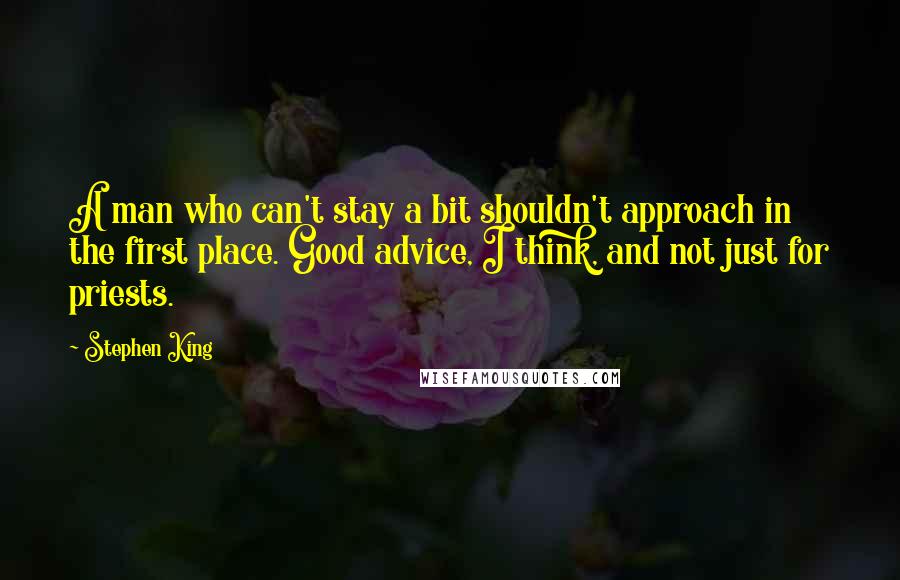Stephen King Quotes: A man who can't stay a bit shouldn't approach in the first place. Good advice, I think, and not just for priests.