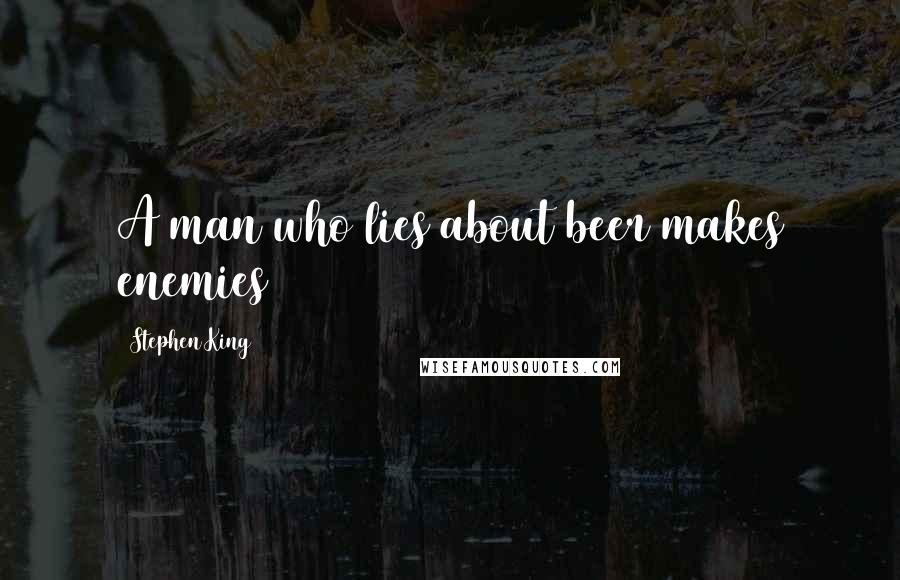 Stephen King Quotes: A man who lies about beer makes enemies