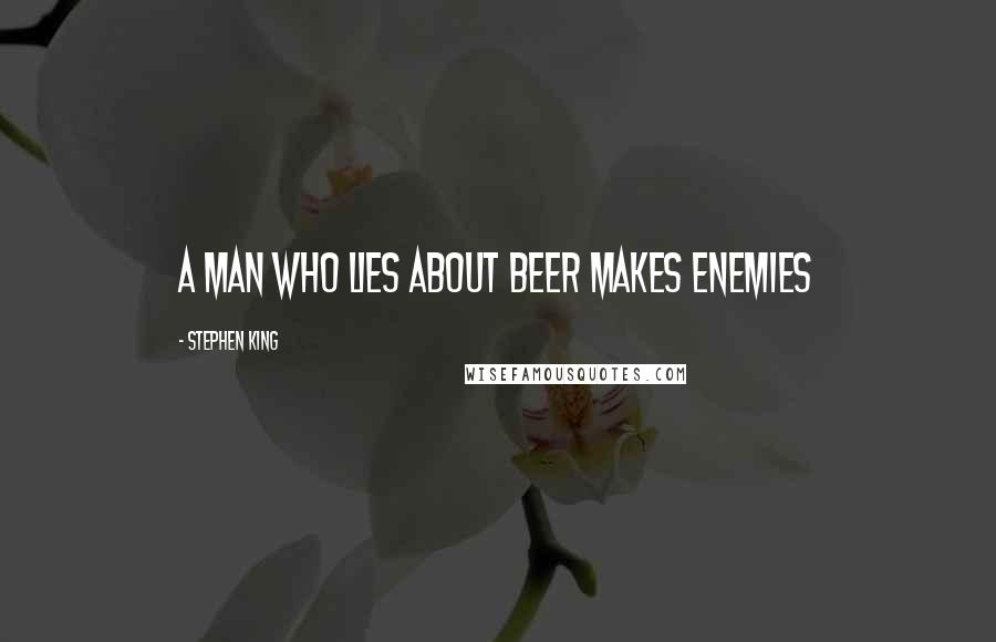 Stephen King Quotes: A man who lies about beer makes enemies