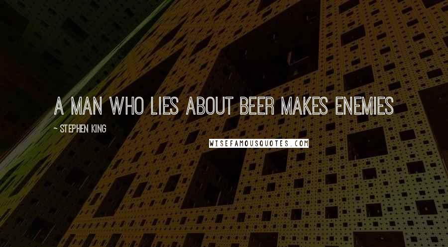 Stephen King Quotes: A man who lies about beer makes enemies