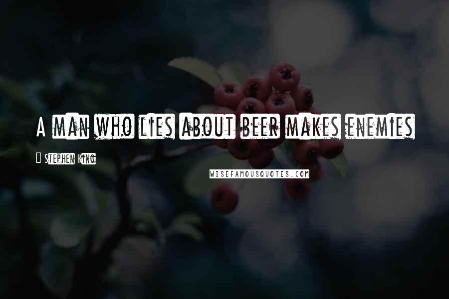 Stephen King Quotes: A man who lies about beer makes enemies