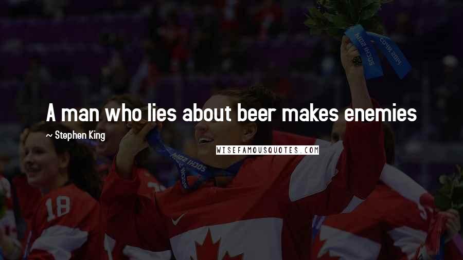 Stephen King Quotes: A man who lies about beer makes enemies
